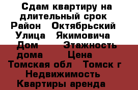 Сдам квартиру на длительный срок › Район ­ Октябрьский › Улица ­ Якимовича › Дом ­ 6 › Этажность дома ­ 9 › Цена ­ 12 - Томская обл., Томск г. Недвижимость » Квартиры аренда   